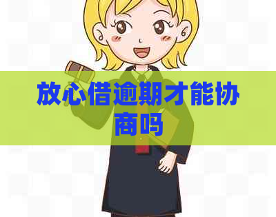 放心借逾期才能协商吗