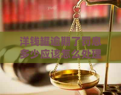洋钱罐逾期了罚息多少应该怎么处理