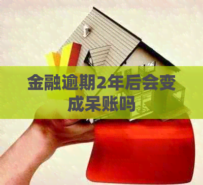 金融逾期2年后会变成呆账吗