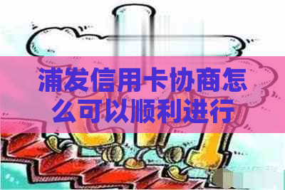 浦发信用卡协商怎么可以顺利进行