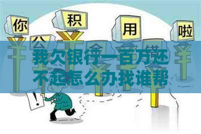我欠银行一百万还不起怎么办找谁帮忙