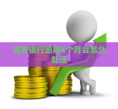 浦发银行逾期4个月会怎么处理