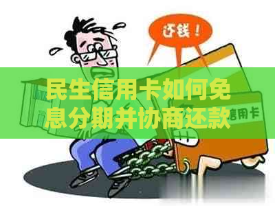 民生信用卡如何免息分期并协商还款