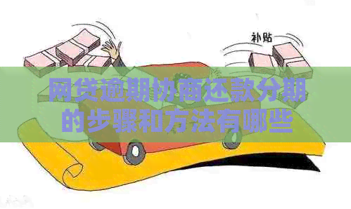 网贷逾期协商还款分期的步骤和方法有哪些