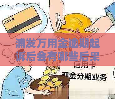 浦发万用金逾期起诉后会有哪些后果