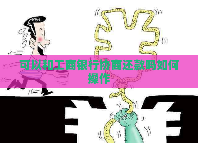 可以和工商银行协商还款吗如何操作