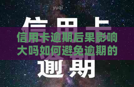 信用卡逾期后果影响大吗如何避免逾期的影响