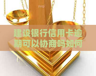 建设银行信用卡逾期可以协商吗如何处理