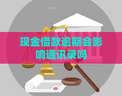 现金借款逾期会影响通讯录吗