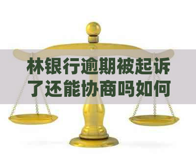林银行逾期被起诉了还能协商吗如何处理