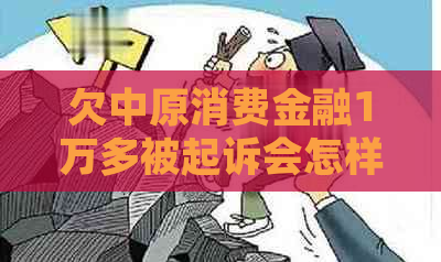 欠中原消费金融1万多被起诉会怎样被法院判决