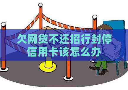 欠网贷不还招行封停信用卡该怎么办