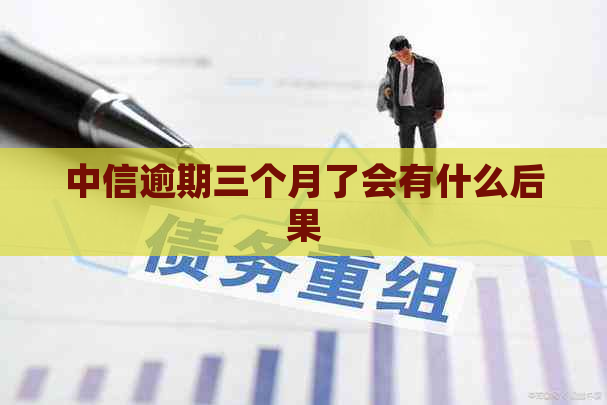 中信逾期三个月了会有什么后果