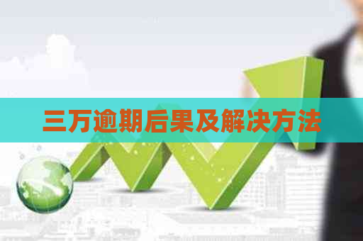 三万逾期后果及解决方法