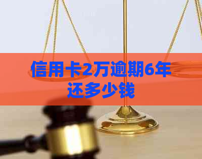 信用卡2万逾期6年还多少钱