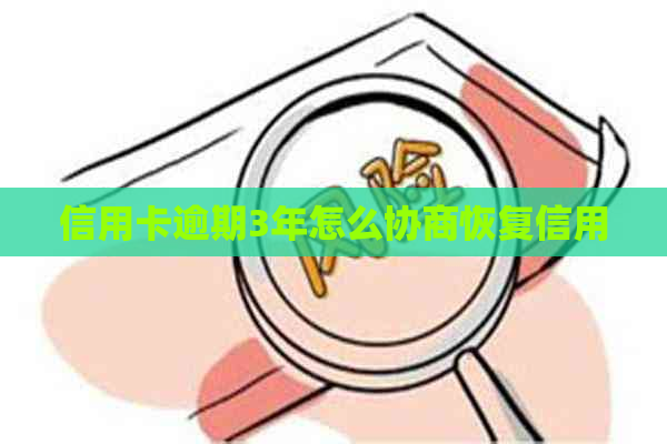 信用卡逾期3年怎么协商恢复信用