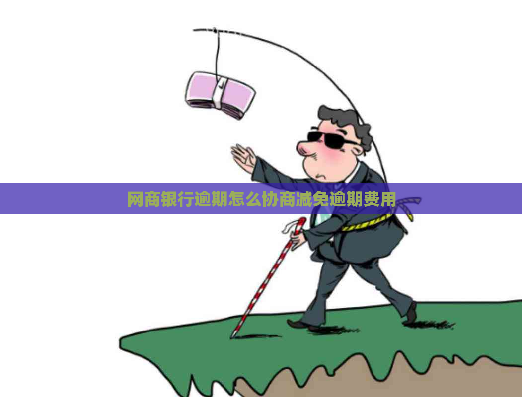 网商银行逾期怎么协商减免逾期费用