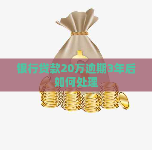 银行贷款20万逾期3年后如何处理