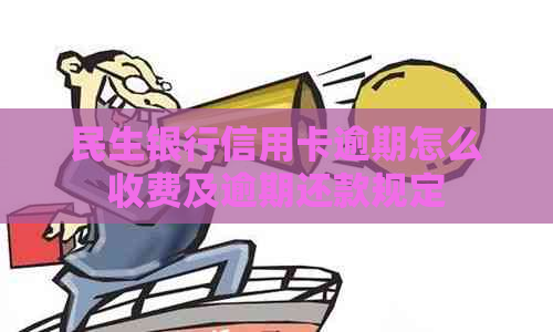 民生银行信用卡逾期怎么收费及逾期还款规定