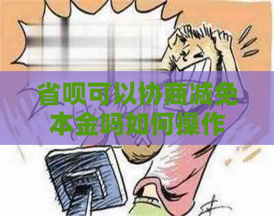 省呗可以协商减免本金吗如何操作