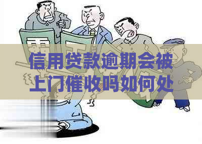 信用贷款逾期会被上门吗如何处理