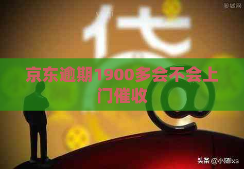 京东逾期1900多会不会上门
