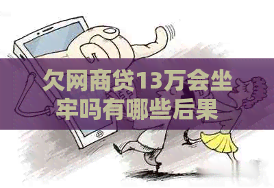 欠网商贷13万会坐牢吗有哪些后果