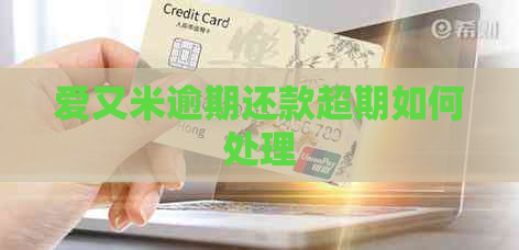 爱又米逾期还款超期如何处理