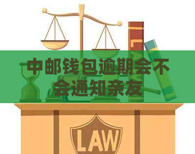 中邮钱包逾期会不会通知亲友