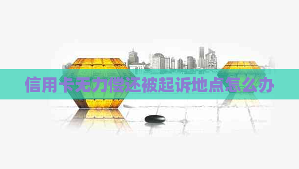 信用卡无力偿还被起诉地点怎么办