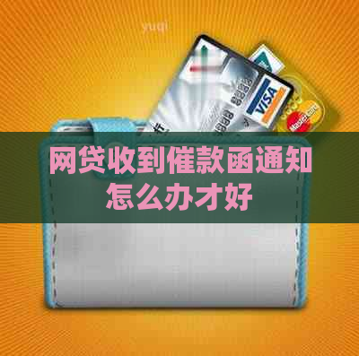 网贷收到催款函通知怎么办才好