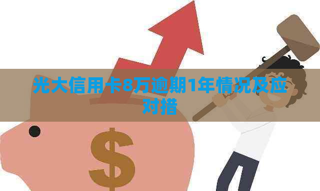 光大信用卡8万逾期1年情况及应对措