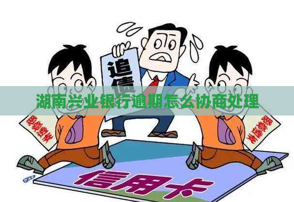 湖南兴业银行逾期怎么协商处理