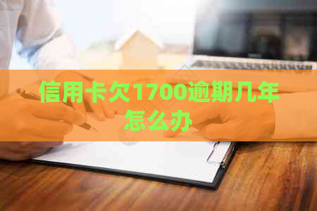 信用卡欠1700逾期几年怎么办