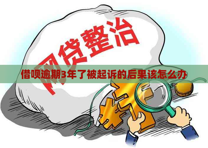 借呗逾期3年了被起诉的后果该怎么办