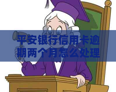 平安银行信用卡逾期两个月怎么处理