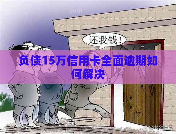 负债15万信用卡全面逾期如何解决