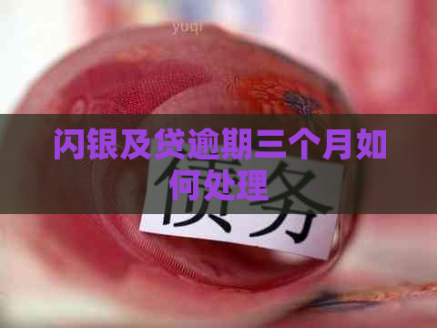 闪银及贷逾期三个月如何处理