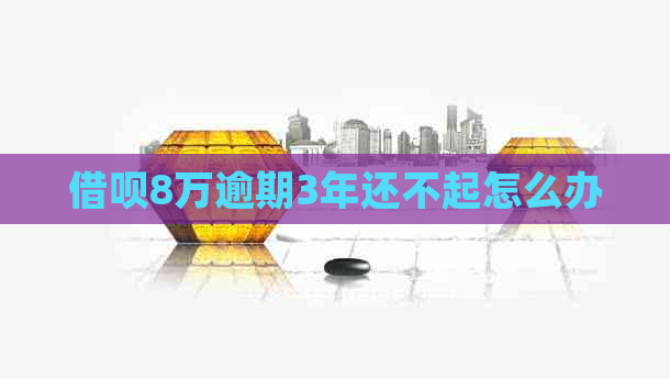 借呗8万逾期3年还不起怎么办