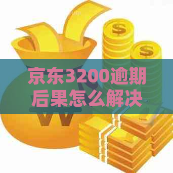 京东3200逾期后果怎么解决