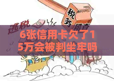 6张信用卡欠了15万会被判坐牢吗