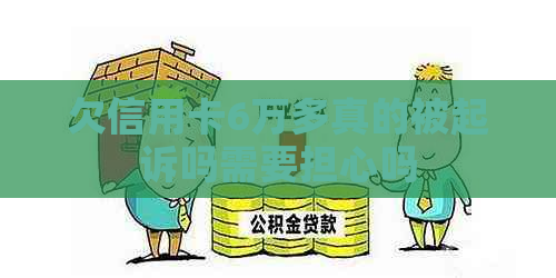 欠信用卡6万多真的被起诉吗需要担心吗