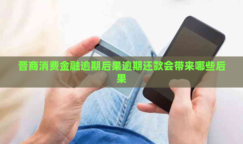晋商消费金融逾期后果逾期还款会带来哪些后果