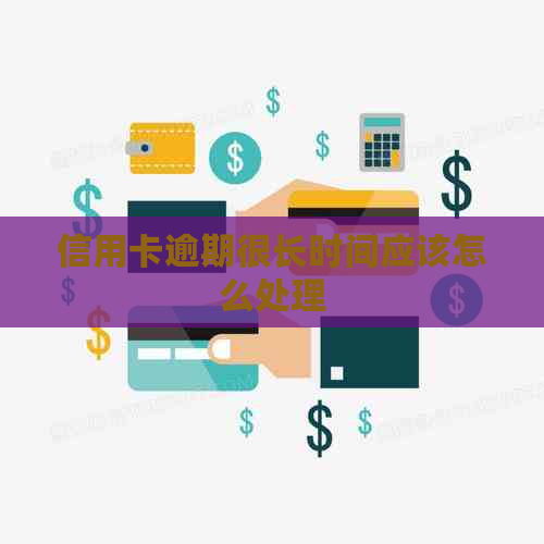 信用卡逾期很长时间应该怎么处理