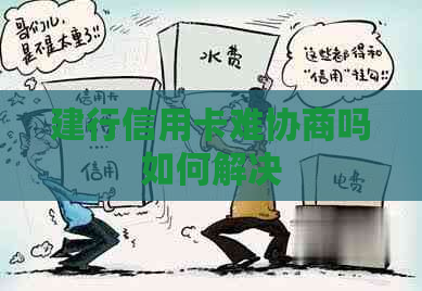 建行信用卡难协商吗如何解决