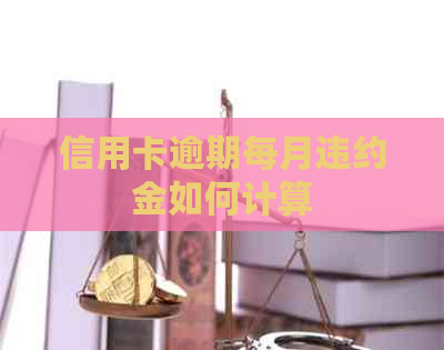 信用卡逾期每月违约金如何计算