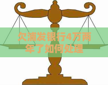 欠浦发银行4万两年了如何处理