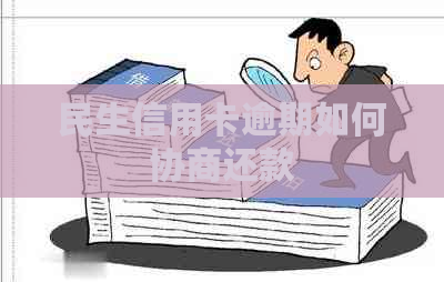 民生信用卡逾期如何协商还款