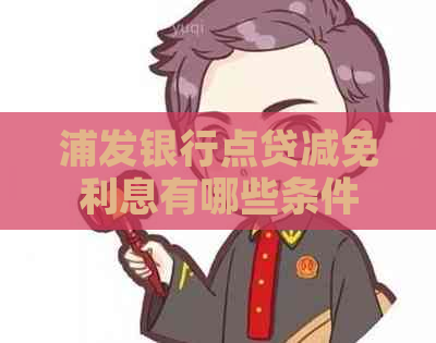 浦发银行点贷减免利息有哪些条件