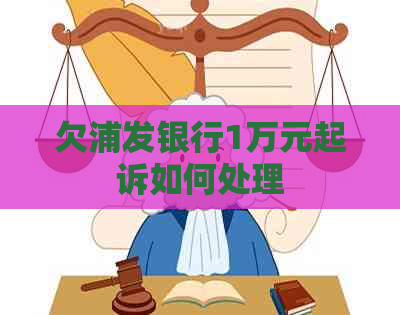 欠浦发银行1万元起诉如何处理